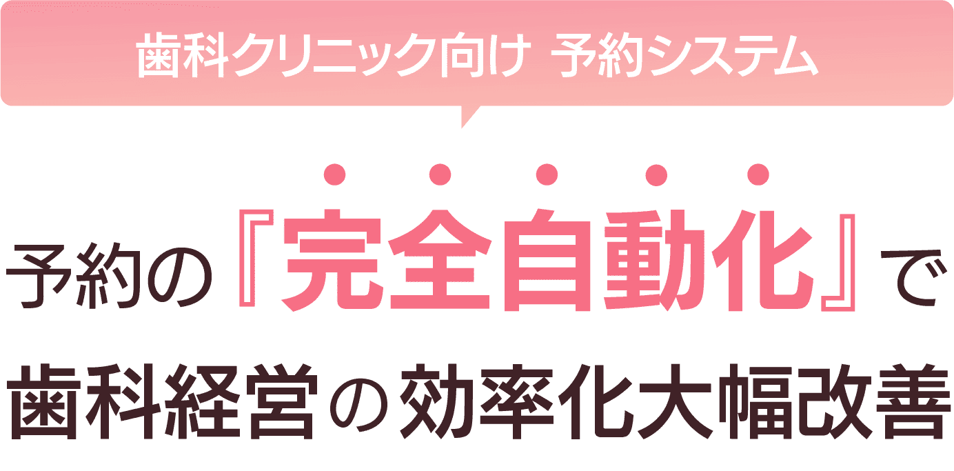 歯科クリニック向け予約システム 予約の「完全自動化」で歯科経営の効率化大幅改善
